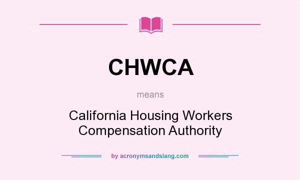 What does CHWCA mean? It stands for California Housing Workers Compensation Authority