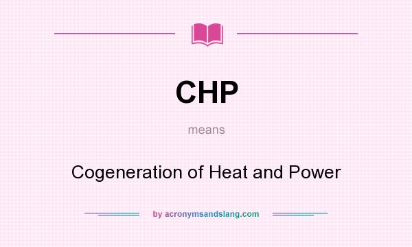What does CHP mean? It stands for Cogeneration of Heat and Power