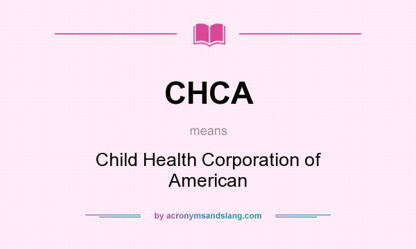 What does CHCA mean? It stands for Child Health Corporation of American