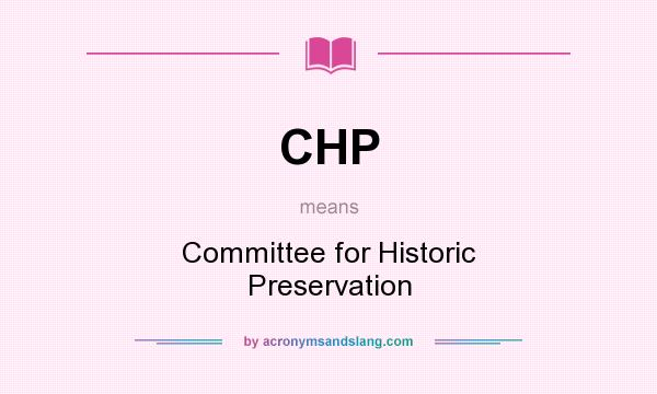 What does CHP mean? It stands for Committee for Historic Preservation