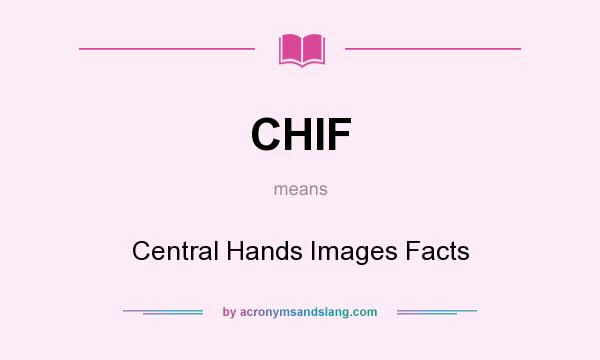 What does CHIF mean? It stands for Central Hands Images Facts