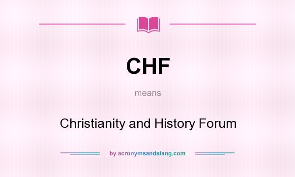 What does CHF mean? It stands for Christianity and History Forum