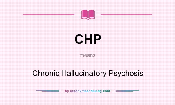 What does CHP mean? It stands for Chronic Hallucinatory Psychosis