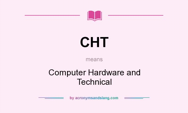 What does CHT mean? It stands for Computer Hardware and Technical