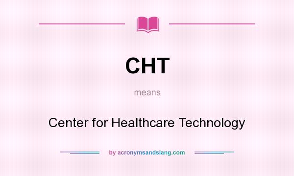 What does CHT mean? It stands for Center for Healthcare Technology