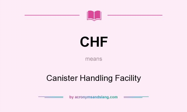 What does CHF mean? It stands for Canister Handling Facility