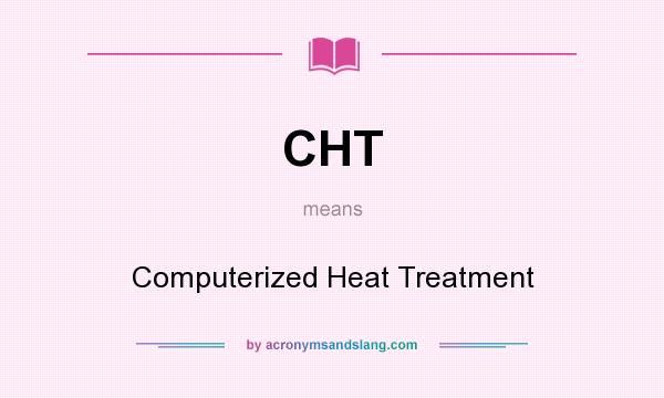 What does CHT mean? It stands for Computerized Heat Treatment