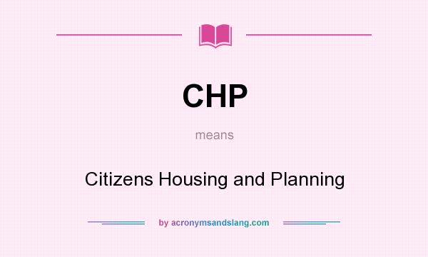What does CHP mean? It stands for Citizens Housing and Planning