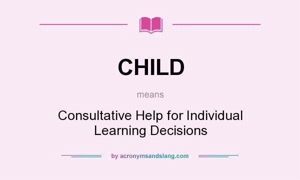 What does CHILD mean? It stands for Consultative Help for Individual Learning Decisions