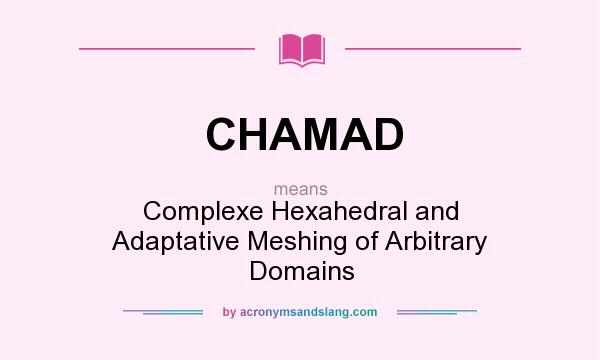 What does CHAMAD mean? It stands for Complexe Hexahedral and Adaptative Meshing of Arbitrary Domains