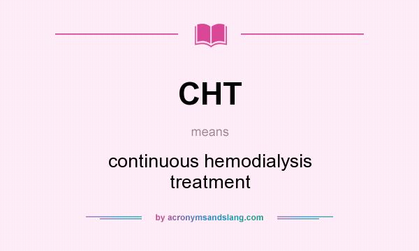 What does CHT mean? It stands for continuous hemodialysis treatment