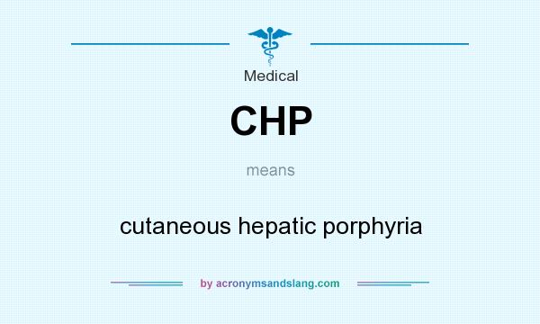 What does CHP mean? It stands for cutaneous hepatic porphyria