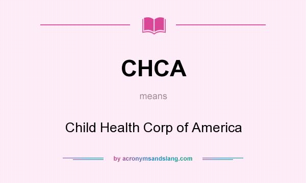What does CHCA mean? It stands for Child Health Corp of America