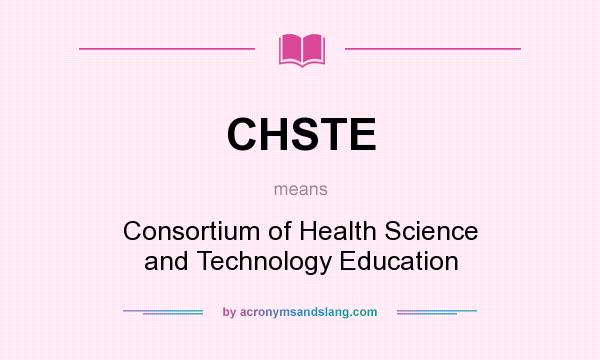 What does CHSTE mean? It stands for Consortium of Health Science and Technology Education