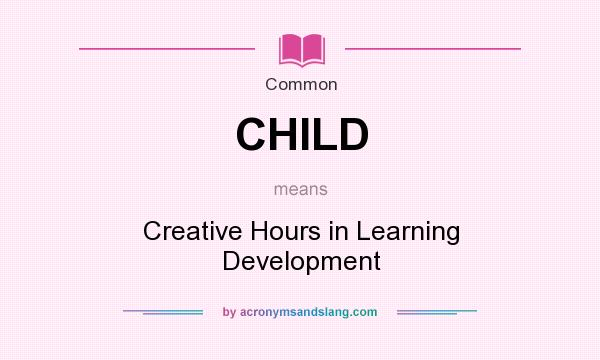 What does CHILD mean? It stands for Creative Hours in Learning Development