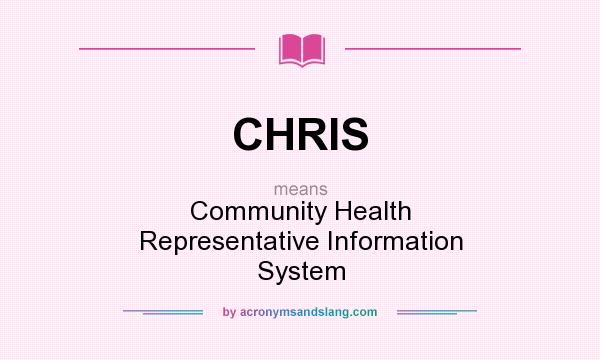 What does CHRIS mean? It stands for Community Health Representative Information System