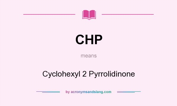 What does CHP mean? It stands for Cyclohexyl 2 Pyrrolidinone