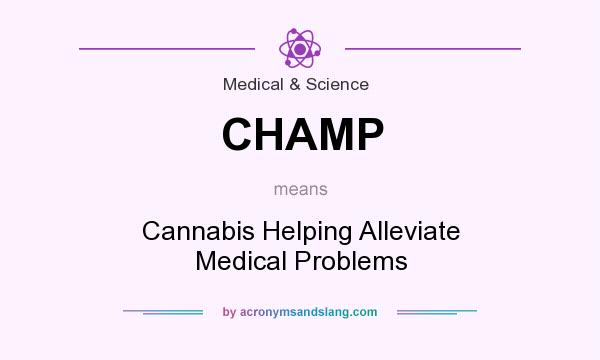 What does CHAMP mean? It stands for Cannabis Helping Alleviate Medical Problems