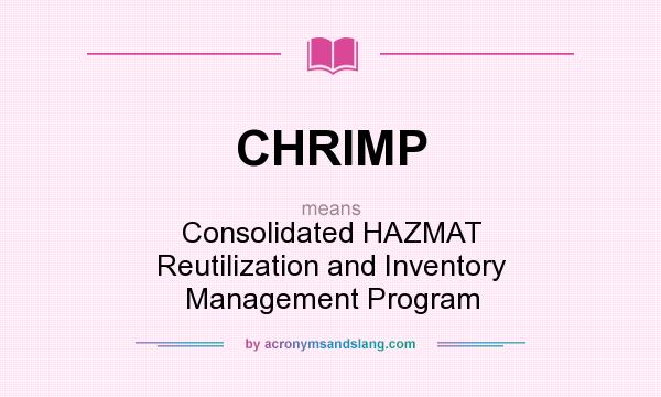 What does CHRIMP mean? It stands for Consolidated HAZMAT Reutilization and Inventory Management Program