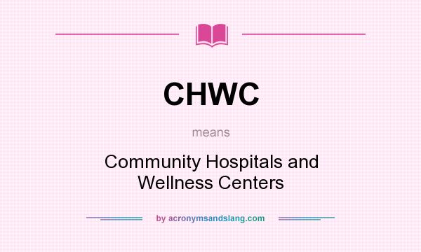 What does CHWC mean? It stands for Community Hospitals and Wellness Centers