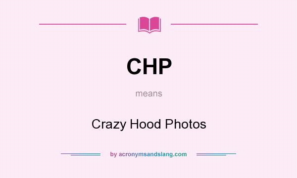 What does CHP mean? It stands for Crazy Hood Photos