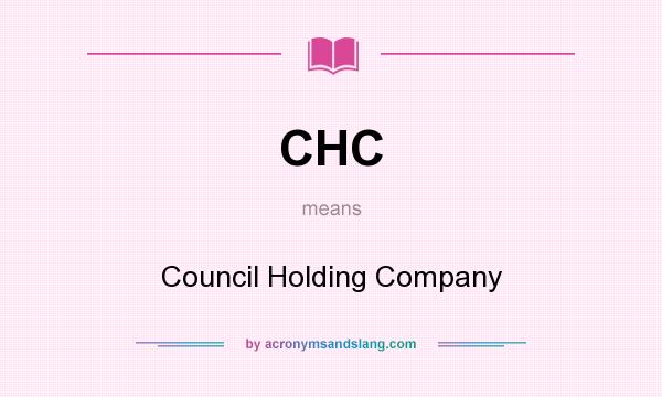 What does CHC mean? It stands for Council Holding Company