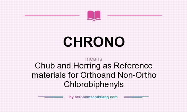 What does CHRONO mean? It stands for Chub and Herring as Reference materials for Orthoand Non-Ortho Chlorobiphenyls
