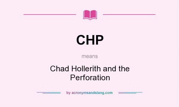 What does CHP mean? It stands for Chad Hollerith and the Perforation