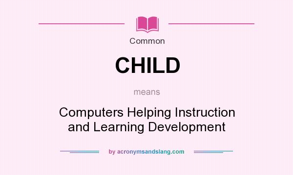 What does CHILD mean? It stands for Computers Helping Instruction and Learning Development