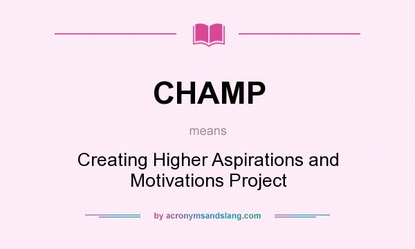 What does CHAMP mean? It stands for Creating Higher Aspirations and Motivations Project
