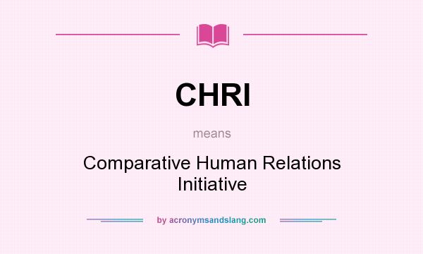 What does CHRI mean? It stands for Comparative Human Relations Initiative