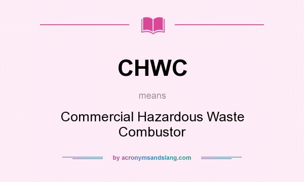 What does CHWC mean? It stands for Commercial Hazardous Waste Combustor