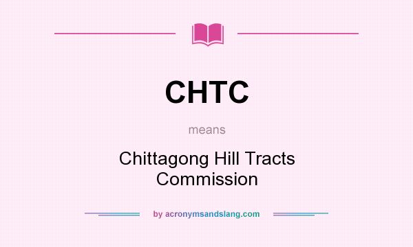 What does CHTC mean? It stands for Chittagong Hill Tracts Commission