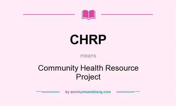 What does CHRP mean? It stands for Community Health Resource Project