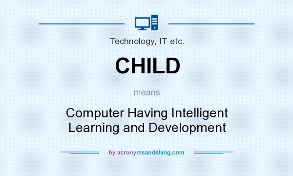 What does CHILD mean? It stands for Computer Having Intelligent Learning and Development