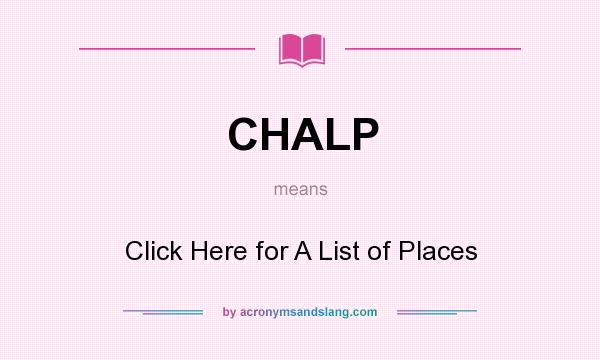 What does CHALP mean? It stands for Click Here for A List of Places