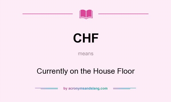 What does CHF mean? It stands for Currently on the House Floor