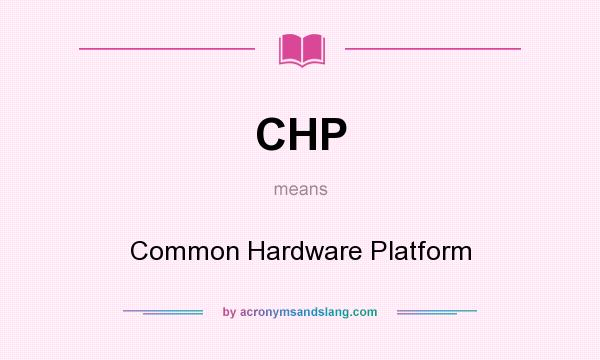 What does CHP mean? It stands for Common Hardware Platform