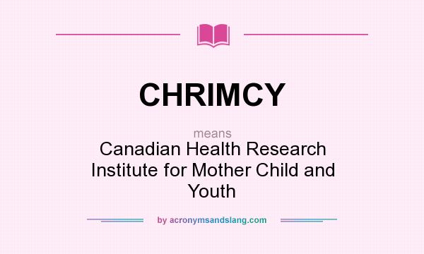 What does CHRIMCY mean? It stands for Canadian Health Research Institute for Mother Child and Youth