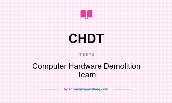 What does CHDT mean? It stands for Computer Hardware Demolition Team