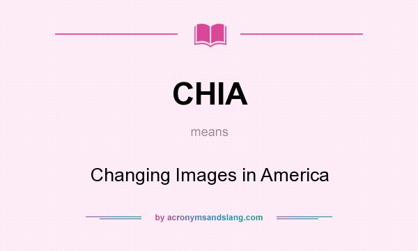 What does CHIA mean? It stands for Changing Images in America