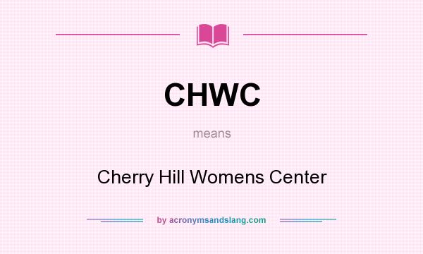 What does CHWC mean? It stands for Cherry Hill Womens Center