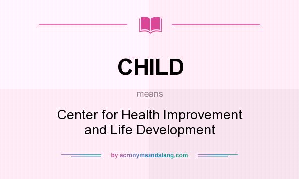 What does CHILD mean? It stands for Center for Health Improvement and Life Development