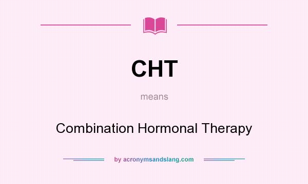 What does CHT mean? It stands for Combination Hormonal Therapy