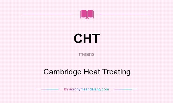 What does CHT mean? It stands for Cambridge Heat Treating
