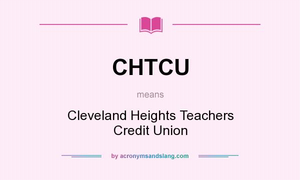 What does CHTCU mean? It stands for Cleveland Heights Teachers Credit Union