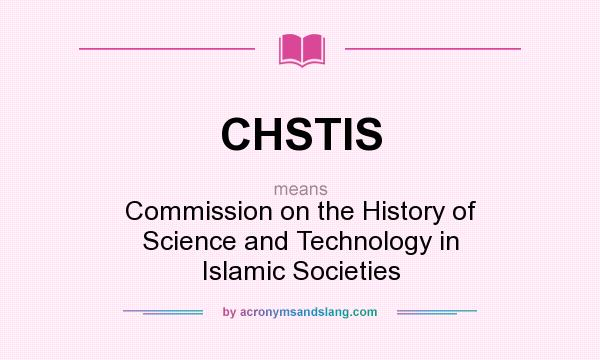 What does CHSTIS mean? It stands for Commission on the History of Science and Technology in Islamic Societies