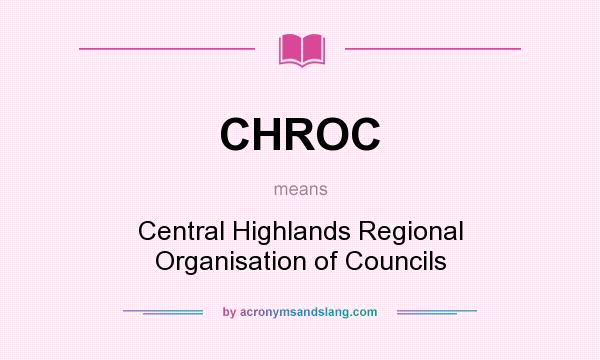 What does CHROC mean? It stands for Central Highlands Regional Organisation of Councils
