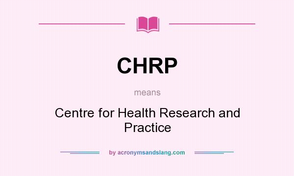 What does CHRP mean? It stands for Centre for Health Research and Practice