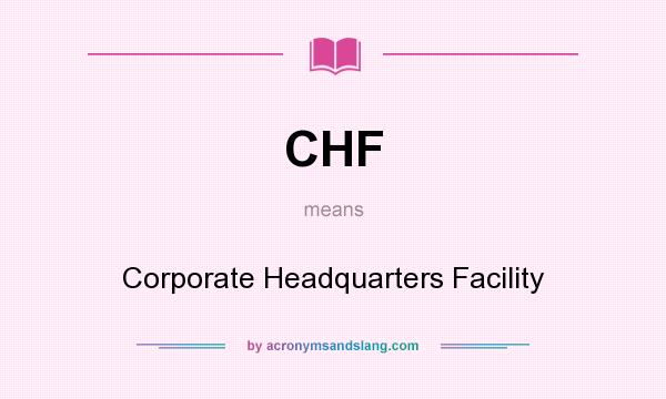 What does CHF mean? It stands for Corporate Headquarters Facility